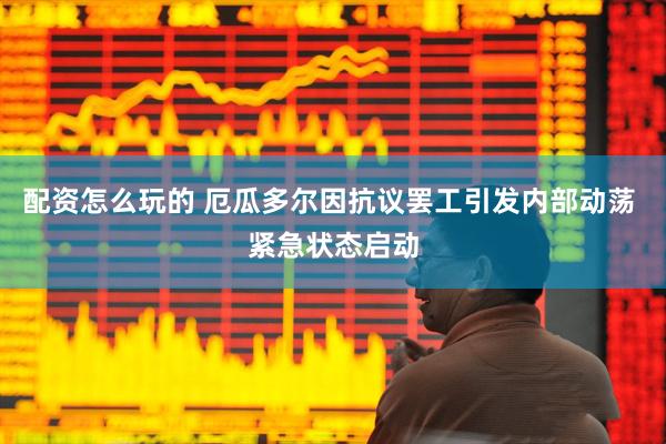配资怎么玩的 厄瓜多尔因抗议罢工引发内部动荡 紧急状态启动